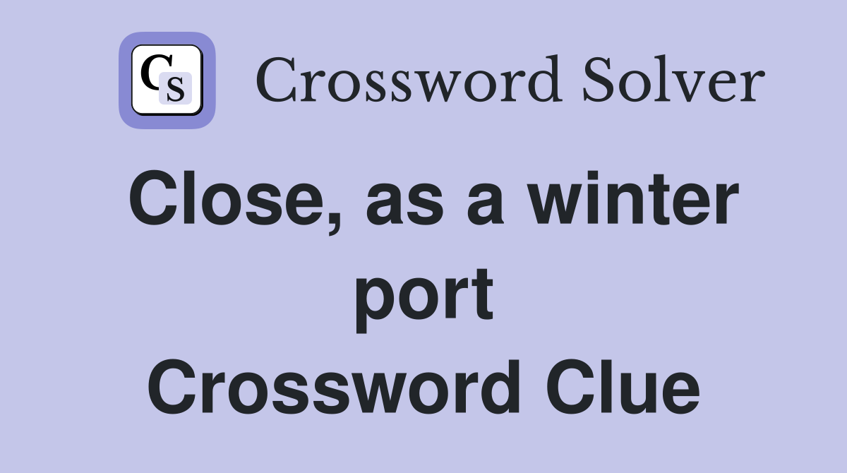 Close, as a winter port Crossword Clue Answers Crossword Solver